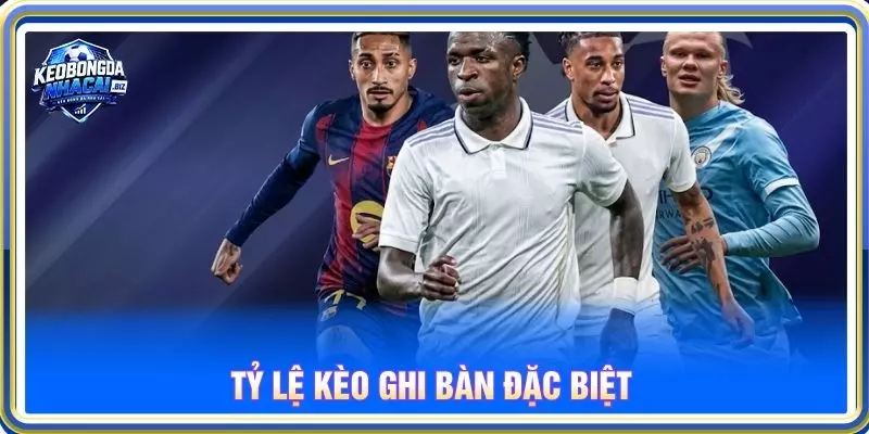 Tỷ lệ kèo ghi bàn đặc biệt