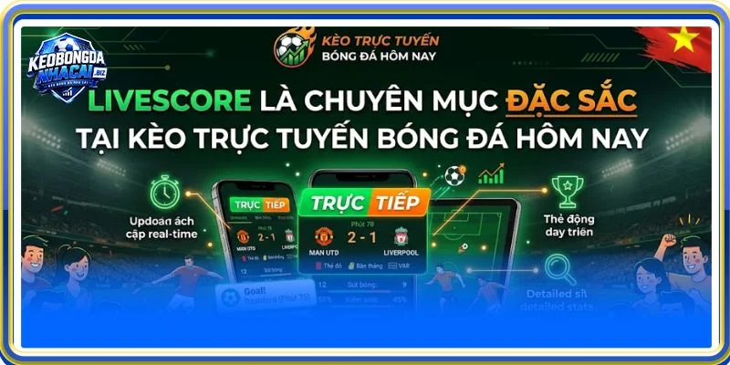 Livescore là chuyên mục đặc sắc tại Kèo Bóng Đá Nhà Cái