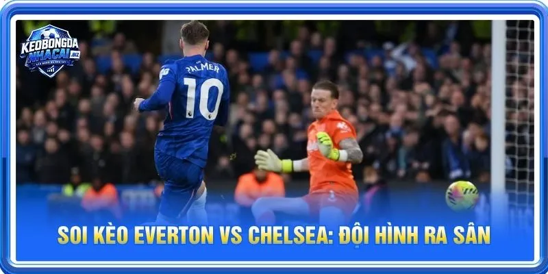 Cả Everton vs Chelsea đều sẽ cho những tính toán riêng cho trận ra sân 17/10