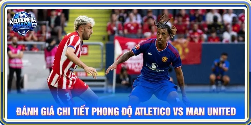 Đánh giá chi tiết phong độ Atletico vs Man United