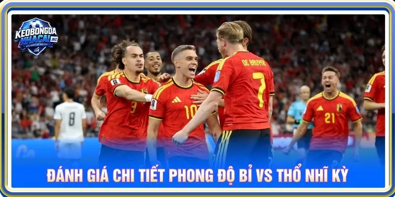 Đánh giá chi tiết phong độ Bỉ vs Thổ Nhĩ Kỳ
