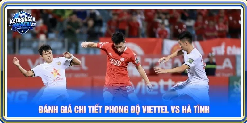 Đánh giá chi tiết phong độ Viettel vs Hà Tĩnh