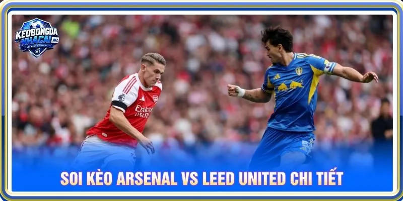 Soi kèo Arsenal vs Leeds United chi tiết