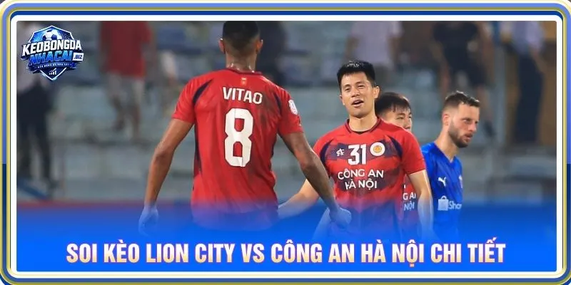 Soi kèo Lion City vs Công an Hà Nội chi tiết