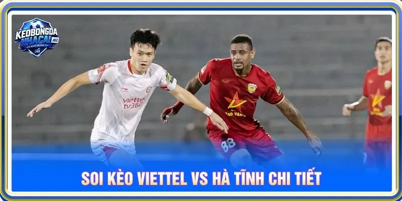 Soi kèo Viettel vs Hà Tĩnh chi tiết